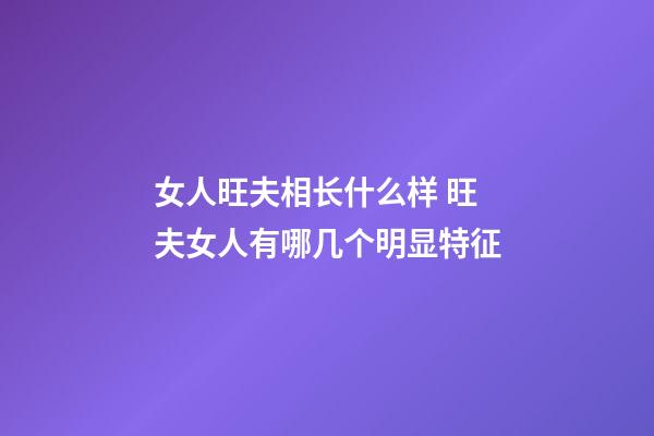 女人旺夫相长什么样 旺夫女人有哪几个明显特征